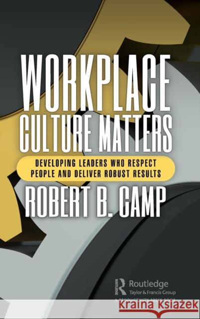 Workplace Culture Matters: Developing Leaders Who Respect People and Deliver Robust Results Camp, Robert B. 9781032372556