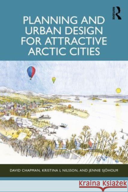 Planning and Urban Design for Attractive Arctic Cities David Chapman Kristina L. Nilsson Jennie Sj?holm 9781032372709 Routledge