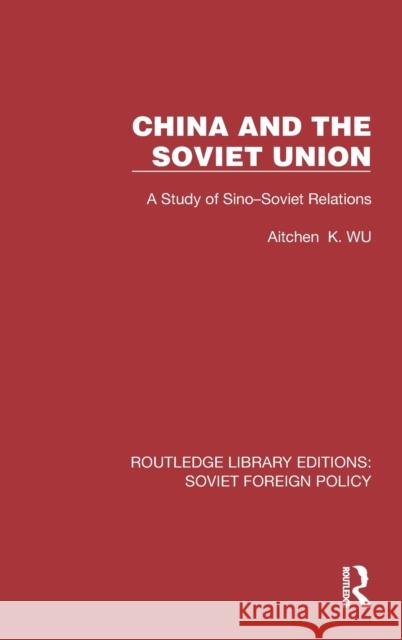 China and the Soviet Union: A Study of Sino-Soviet Relations Wu, Aitchen K. 9781032373041 Taylor & Francis Ltd