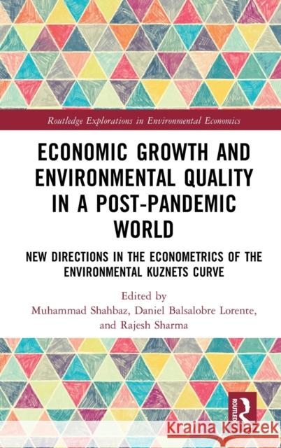 Economic Growth and Environmental Quality in a Post-Pandemic World: New Directions in the Econometrics of the Environmental Kuznets Curve Muhammad Shahbaz Daniel Balsalobr Rajesh Sharma 9781032373508