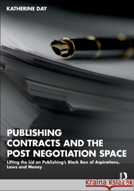Publishing Contracts and the Post Negotiation Space: Lifting the Lid on Publishing's Black Box of Aspirations, Laws and Money Day, Katherine 9781032373522 Taylor & Francis Ltd