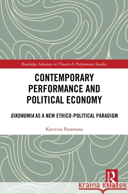 Contemporary Performance and Political Economy: Oikonomia as a New Ethico-Political Paradigm Katerina Paramana 9781032373652 Routledge