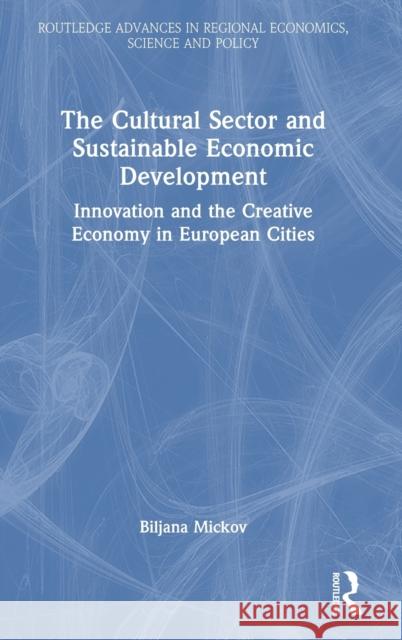 The Cultural Sector and Sustainable Economic Development: Innovation and the Creative Economy in European Cities Mickov, Biljana 9781032373676 Taylor & Francis Ltd