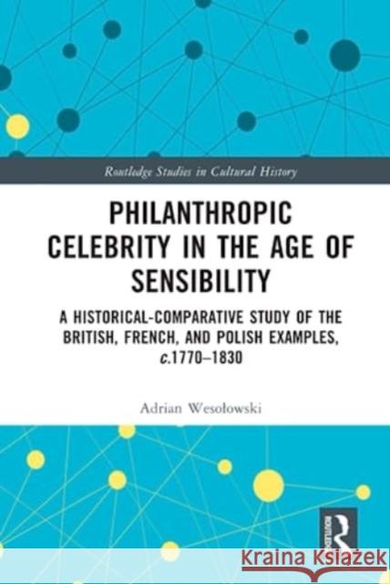 Philanthropic Celebrity in the Age of Sensibility: A Historical-Comparative Study of the British, French, and Polish Examples, c. 1770–1830 Adrian Wesolowski 9781032373874 Taylor & Francis Ltd