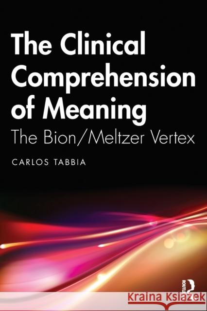 The Clinical Comprehension of Meaning: The Bion/Meltzer Vertex Carlos Tabbia 9781032373942 Routledge