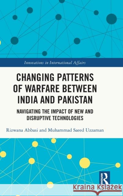 Changing Patterns of Warfare between India and Pakistan: Navigating the Impact of New and Disruptive Technologies Rizwana Abbasi Muhammad Saeed Uzzaman 9781032374116 Routledge