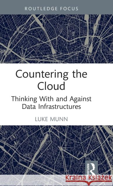 Countering the Cloud: Thinking with and Against Data Infrastructures Munn, Luke 9781032374154