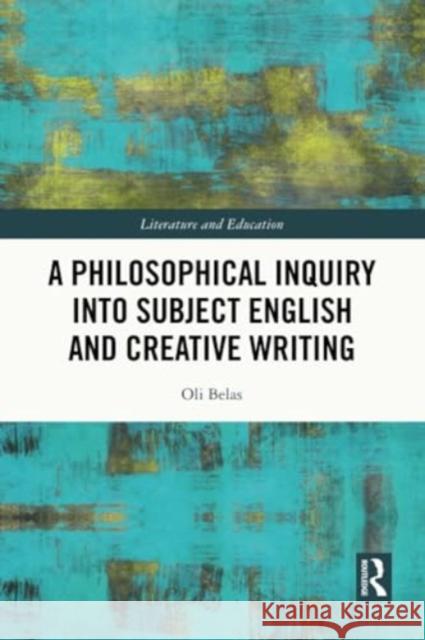 A Philosophical Inquiry Into Subject English and Creative Writing Oli Belas 9781032374581 Routledge