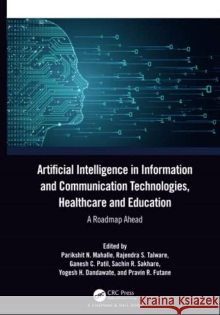 Artificial Intelligence in Information and Communication Technologies, Healthcare and Education: A Roadmap Ahead N. Mahalle, Parikshit 9781032374598 Taylor & Francis Ltd