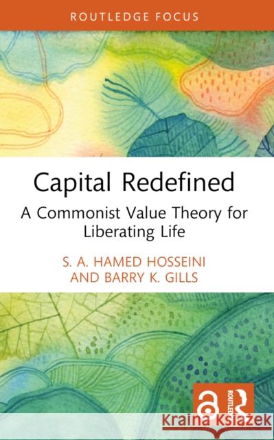 Capital Redefined: A Commonist Value Theory for Liberating Life S. A. Hamed Hosseini Barry K. Gills 9781032374772 Routledge