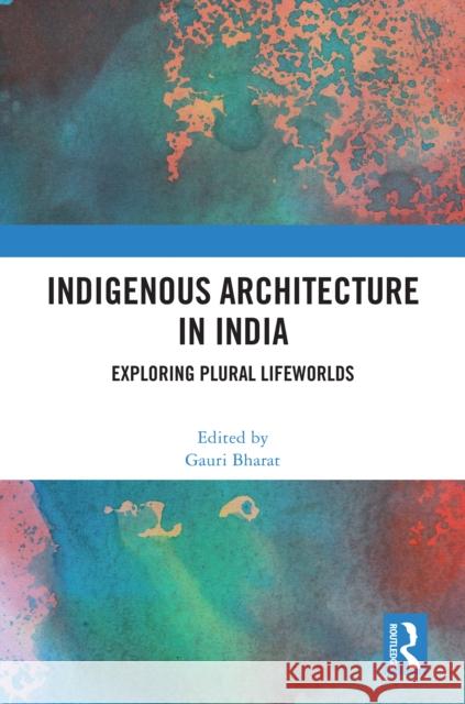 Indigenous Architecture in India: Exploring Plural Lifeworlds Gauri Bharat 9781032374840 Routledge Chapman & Hall