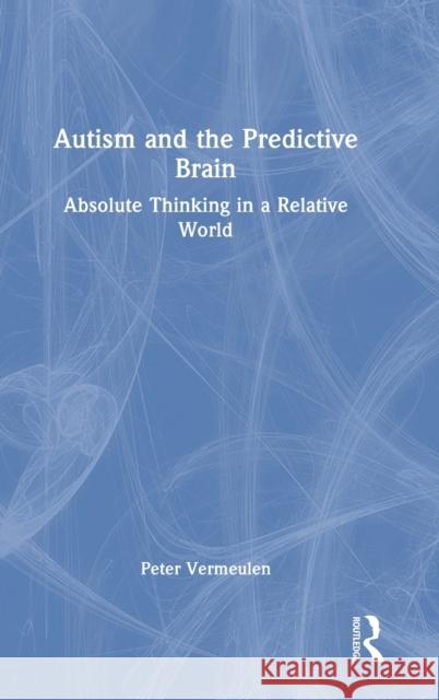 Autism and The Predictive Brain: Absolute Thinking in a Relative World Vermeulen, Peter 9781032374918 Taylor & Francis Ltd