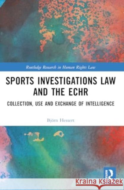 Sports Investigations Law and the ECHR: Collection, Use and Exchange of Intelligence Bj?rn Hessert 9781032375007 Taylor & Francis Ltd