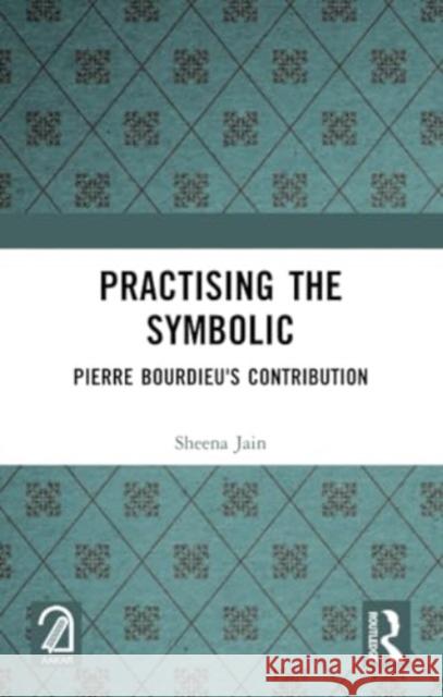 Practising the Symbolic: Pierre Bourdieu's Contribution Sheena Jain 9781032375205 Routledge