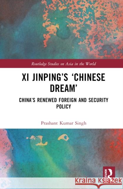 XI Jinping's 'Chinese Dream': China's Renewed Foreign and Security Policy Kumar Singh, Prashant 9781032375328
