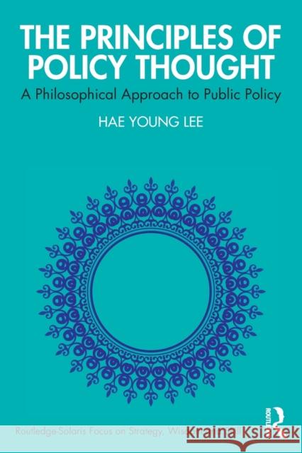 The Principles of Policy Thought: A Philosophical Approach to Public Policy Lee, Hae Young 9781032375403 Taylor & Francis Ltd