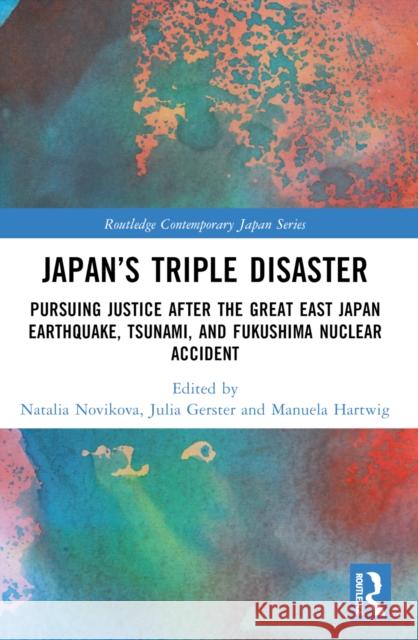 Japan's Triple Disaster: Pursuing Justice After the Great East Japan Earthquake, Tsunami, and Fukushima Nuclear Accident Natalia Novikova Julia Gerster Manuela G. Hartwig 9781032375472