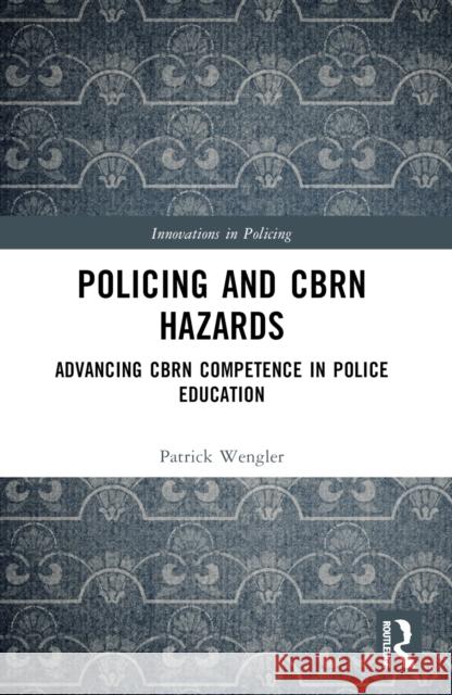 Policing and CBRN Hazards: Advancing CBRN Competence in Police Education Patrick Wengler 9781032375571 Taylor & Francis Ltd