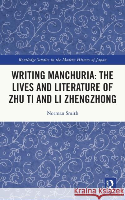 Writing Manchuria: The Lives and Literature of Zhu Ti and Li Zhengzhong Norman Smith 9781032376301 Routledge