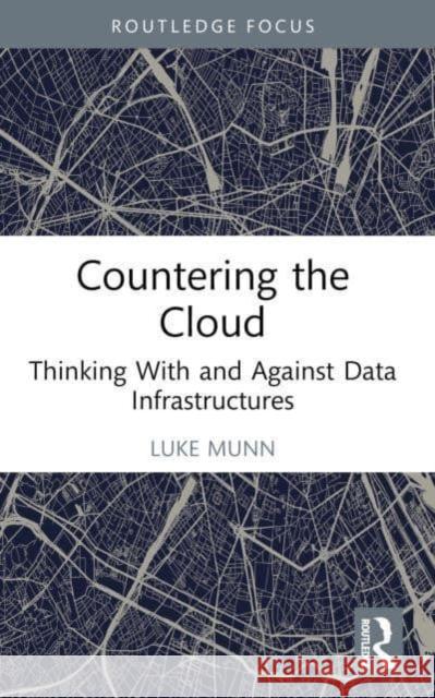 Countering the Cloud: Thinking with and Against Data Infrastructures Luke Munn 9781032376424