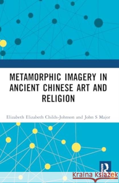 Metamorphic Imagery in Ancient Chinese Art and Religion Elizabeth Childs-Johnson John S. Major 9781032376578