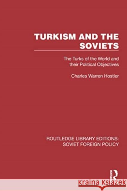 Turkism and the Soviets: The Turks of the World and Their Political Objectives Charles Warren Hostler 9781032376608 Routledge