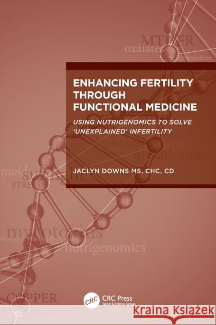 Enhancing Fertility Through Functional Medicine: Using Nutrigenomics to Solve 'Unexplained' Infertility Downs, Jaclyn 9781032376776 Taylor & Francis Ltd