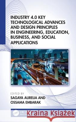 Industry 4.0 Key Technological Advances and Design Principles in Engineering, Education, Business, and Social Applications Sagaya Aurelia Ossama Embarak 9781032376875