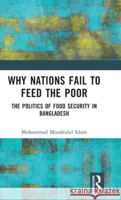 Why Nations Fail to Feed the Poor: The Politics of Food Security in Bangladesh Islam, Mohammad Mozahidul 9781032376943 Taylor & Francis Ltd