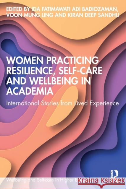 Women Practicing Resilience, Self-Care and Wellbeing in Academia: International Stories from Lived Experience Badiozaman, Ida Fatimawati Adi 9781032377032