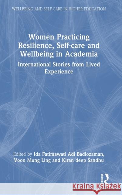 Women Practicing Resilience, Self-Care and Wellbeing in Academia: International Stories from Lived Experience Badiozaman, Ida Fatimawati Adi 9781032377063