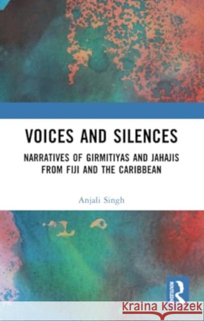 Voices and Silences: Narratives of Girmitiyas and Jahajis from Fiji and the Caribbean Anjali Singh 9781032377070