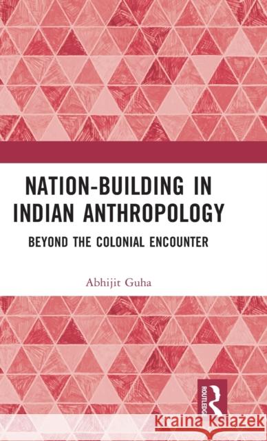 Nation-Building in Indian Anthropology: Beyond the Colonial Encounter Guha, Abhijit 9781032377247