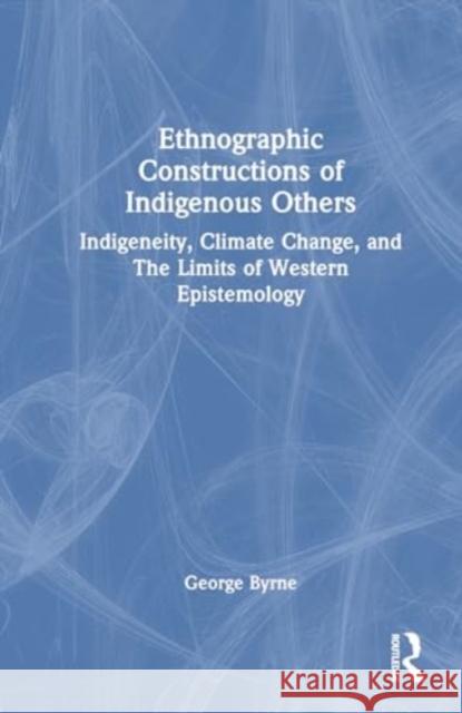 Ethnographic Constructions of Indigenous Others George Byrne 9781032377766 Taylor & Francis Ltd