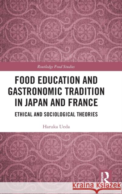 Food Education and Gastronomic Tradition in Japan and France: Ethical and Sociological Theories Ueda, Haruka 9781032377858 Taylor & Francis Ltd