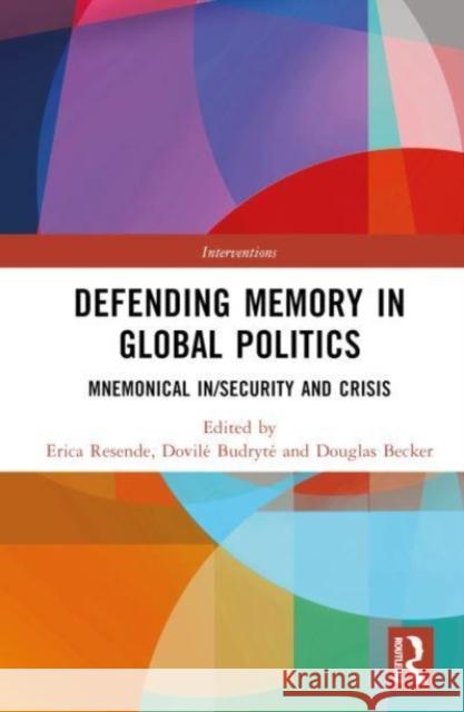 Defending Memory in Global Politics: Mnemonical In/Security and Crisis Erica Resende Dovile Budryte Douglas Becker 9781032378169 Routledge