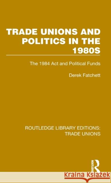 Trade Unions and Politics in the 1980s: The 1984 Act and Political Funds Fatchett, Derek 9781032378206 Taylor & Francis Ltd