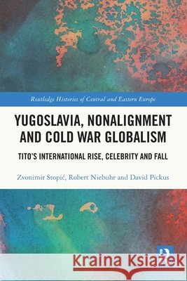 Yugoslavia, Nonalignment and Cold War Globalism: Tito's International Rise, Celebrity and Fall David (The American University in Vietnam) Pickus 9781032378558 Taylor & Francis Ltd
