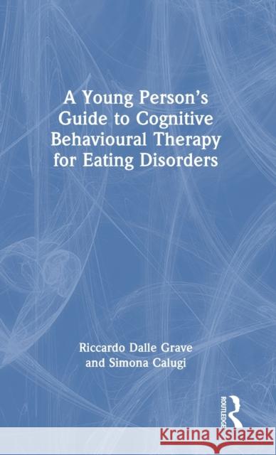 A Young Person’s Guide to Cognitive Behavioural Therapy for Eating Disorders Riccardo Dall Simona Calugi 9781032378619 Routledge