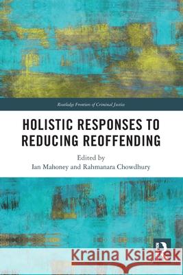 Holistic Responses to Reducing Reoffending Ian Mahoney Rahmanara Chowdhury 9781032378664 Routledge