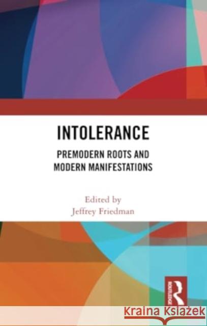 Intolerance: Premodern Roots and Modern Manifestations Jeffrey Friedman 9781032378862