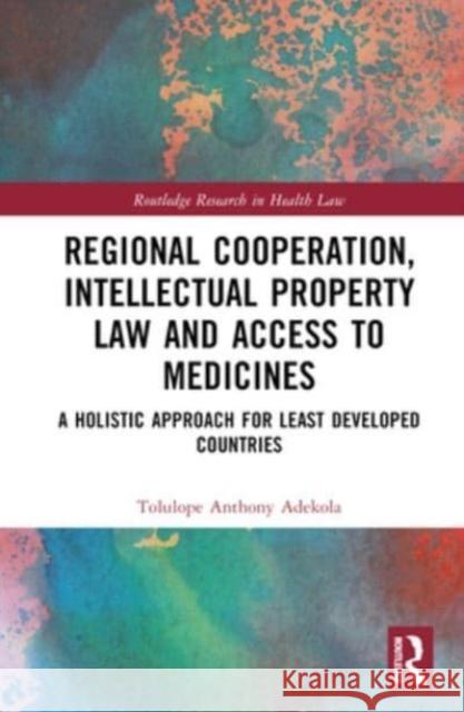 Regional Cooperation, Intellectual Property Law and Access to Medicines Tolulope Anthony Adekola 9781032379036 Taylor & Francis Ltd