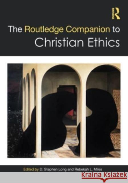 The Routledge Companion to Christian Ethics D. Stephen Long Rebekah L. Miles 9781032379166 Routledge