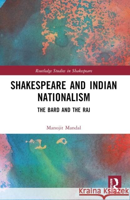 Shakespeare and Indian Nationalism: The Bard and the Raj Manojit Mandal 9781032379234