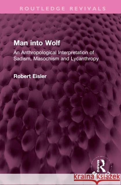 Man Into Wolf: An Anthropological Interpretation of Sadism, Masochism and Lycanthropy Eisler, Robert 9781032379524