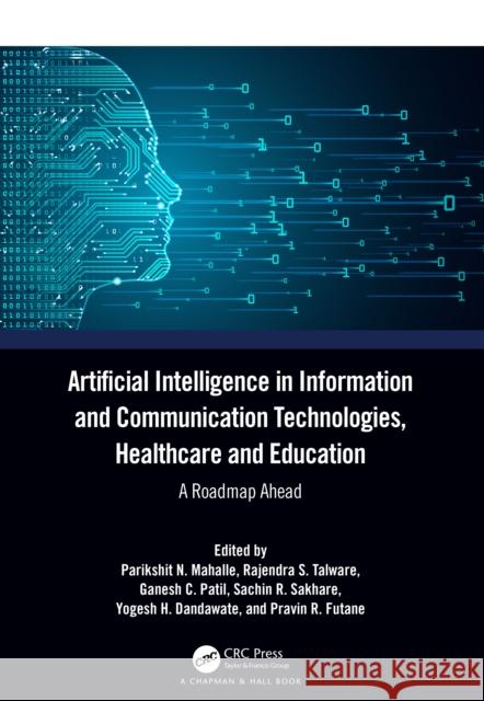 Artificial Intelligence in Information and Communication Technologies, Healthcare and Education: A Roadmap Ahead Parikshit N Rajendra S Ganesh C 9781032379562 CRC Press