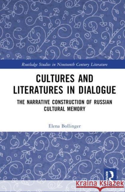 Cultures and Literatures in Dialogue: The Narrative Construction of Russian Cultural Memory Bollinger, Elena 9781032379746