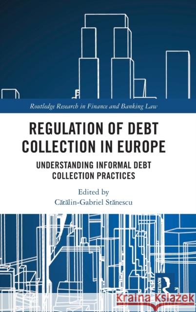 Regulation of Debt Collection in Europe: Understanding Informal Debt Collection Practices Stănescu, Cătălin Gabriel 9781032380339 Taylor & Francis Ltd