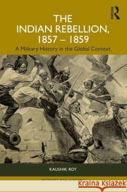 The Indian Rebellion, 1857-1859: A Military History in the Global Context Kaushik Roy 9781032380575 Taylor & Francis Ltd