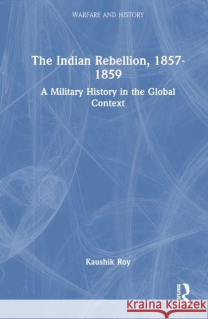 The Indian Rebellion, 1857-1859: A Military History in the Global Context Kaushik Roy 9781032380599 Taylor & Francis Ltd